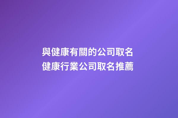 與健康有關的公司取名 健康行業公司取名推薦-第1張-公司起名-玄機派